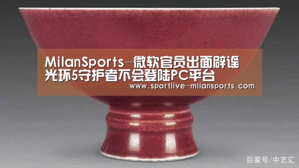 MilanSports-微软官员出面辟谣 光环5守护者不会登陆PC平台(图1) AC米兰