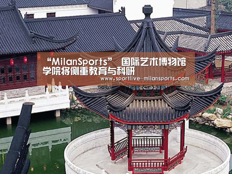 “MilanSports”
<h1>国际艺术博物馆学院将侧重教育与科研(图1) 登录入口