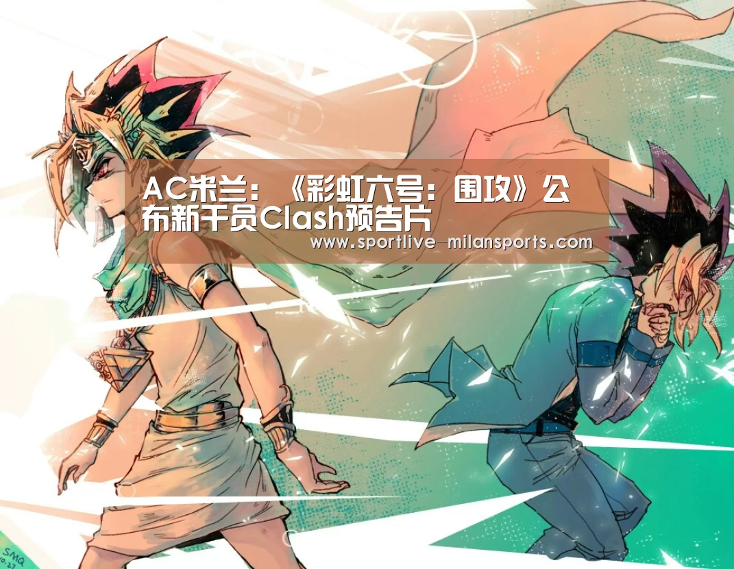 AC米兰:《彩虹六号:围攻》公布新干员Clash预告片(图3) AC米兰