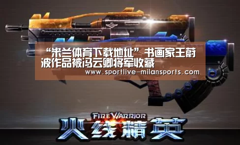 “米兰体育下载地址”书画家王蔚波作品被冯云卿将军收藏(图1) 登录入口