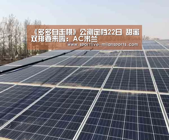 《多多自走棋》公测定档22日 甜蜜双排要来啦:AC米兰(图2) 米兰体育下载地址