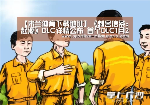 【米兰体育下载地址】《刺客信条:起源》DLC详情公布 首个DLC1月23日上线(图1) AC米兰